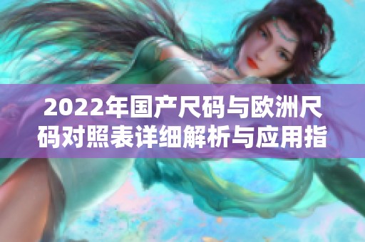 2022年国产尺码与欧洲尺码对照表详细解析与应用指南