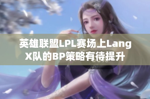 英雄联盟LPL赛场上LangX队的BP策略有待提升