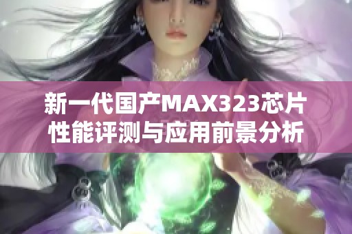 新一代国产MAX323芯片性能评测与应用前景分析