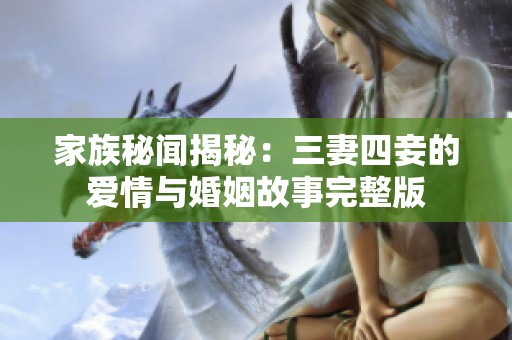 家族秘闻揭秘：三妻四妾的爱情与婚姻故事完整版