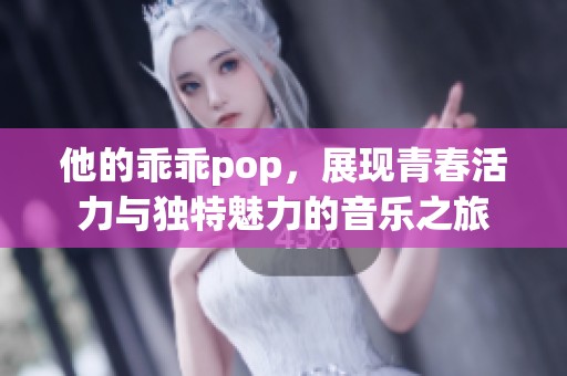 他的乖乖pop，展现青春活力与独特魅力的音乐之旅