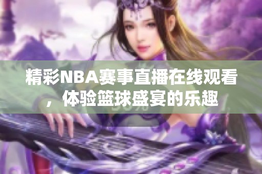 精彩NBA赛事直播在线观看，体验篮球盛宴的乐趣