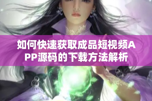 如何快速获取成品短视频APP源码的下载方法解析