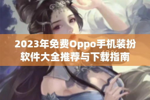 2023年免费Oppo手机装扮软件大全推荐与下载指南