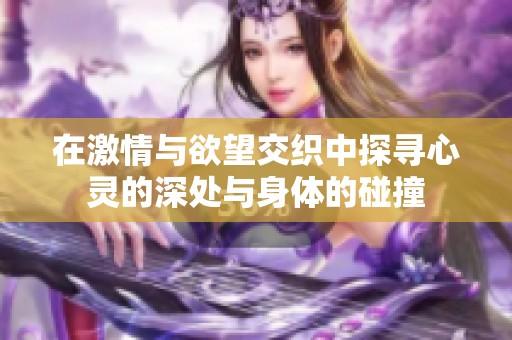 在激情与欲望交织中探寻心灵的深处与身体的碰撞