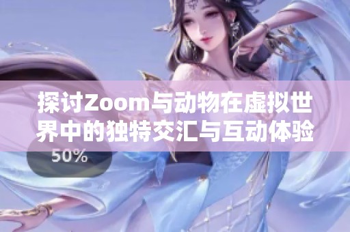 探讨Zoom与动物在虚拟世界中的独特交汇与互动体验