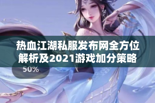 热血江湖私服发布网全方位解析及2021游戏加分策略