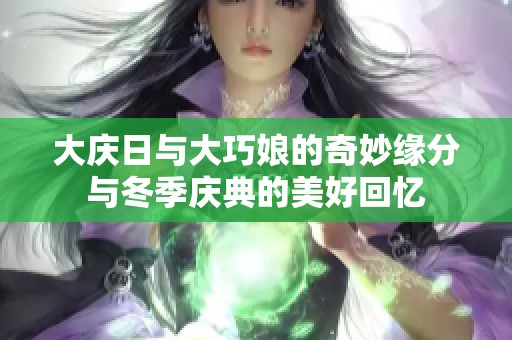 大庆日与大巧娘的奇妙缘分与冬季庆典的美好回忆