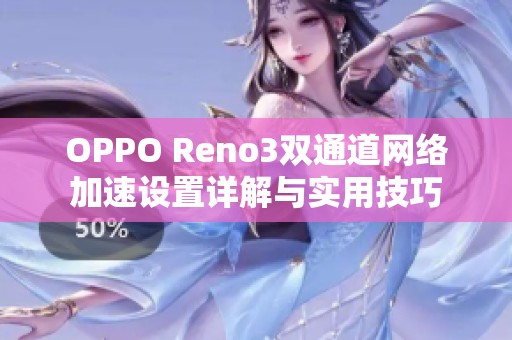 OPPO Reno3双通道网络加速设置详解与实用技巧