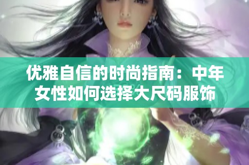 优雅自信的时尚指南：中年女性如何选择大尺码服饰