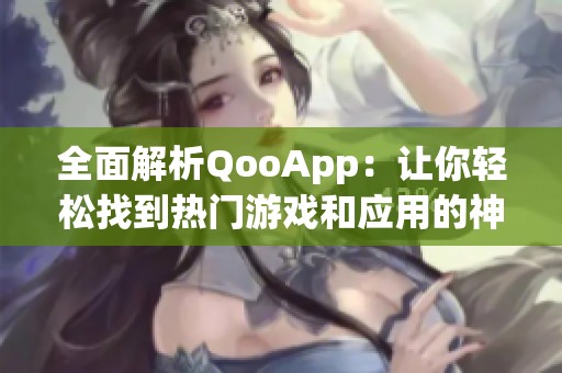 全面解析QooApp：让你轻松找到热门游戏和应用的神器