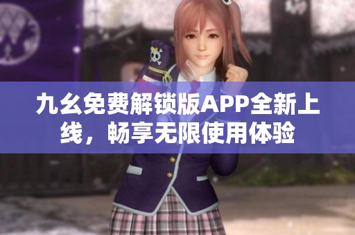 九幺免费解锁版APP全新上线，畅享无限使用体验