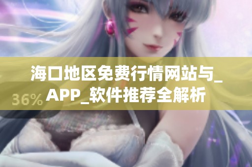 海口地区免费行情网站与_APP_软件推荐全解析