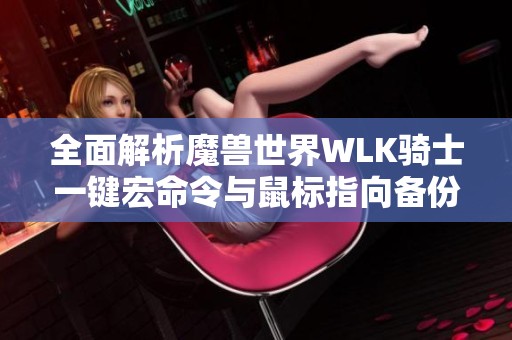 全面解析魔兽世界WLK骑士一键宏命令与鼠标指向备份技巧