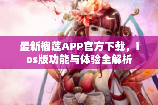 最新榴莲APP官方下载，ios版功能与体验全解析