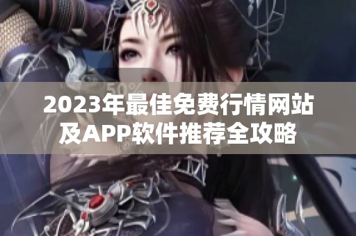 2023年最佳免费行情网站及APP软件推荐全攻略