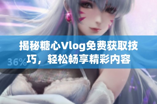 揭秘糖心Vlog免费获取技巧，轻松畅享精彩内容