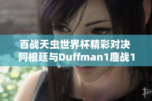 百战天虫世界杯精彩对决 阿根廷与Duffman1鏖战12进6晋级资格