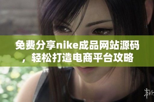 免费分享nike成品网站源码，轻松打造电商平台攻略