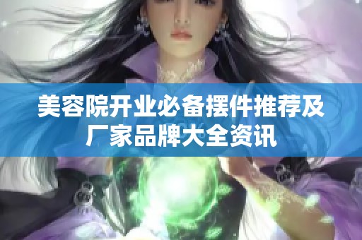 美容院开业必备摆件推荐及厂家品牌大全资讯