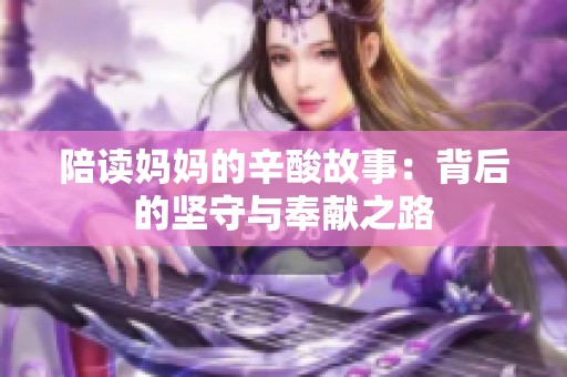 陪读妈妈的辛酸故事：背后的坚守与奉献之路