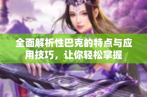 全面解析性巴克的特点与应用技巧，让你轻松掌握