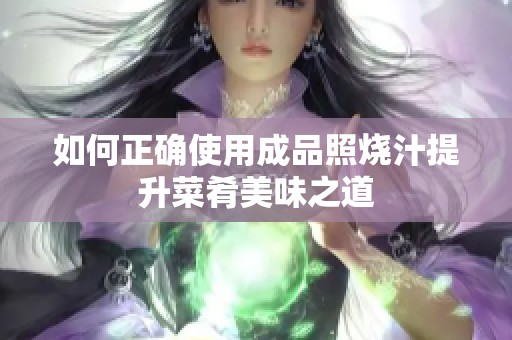 如何正确使用成品照烧汁提升菜肴美味之道