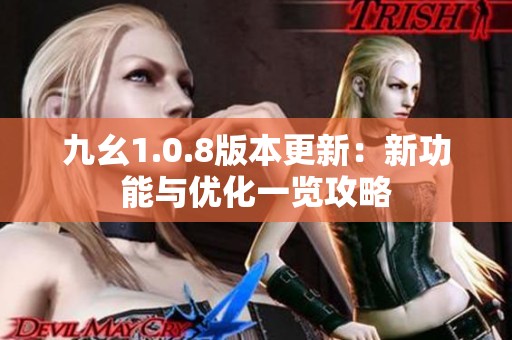 九幺1.0.8版本更新：新功能与优化一览攻略