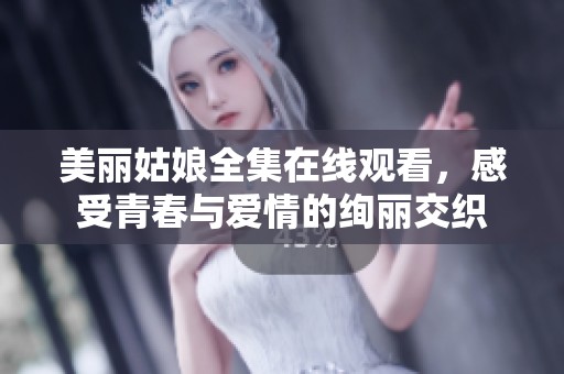 美丽姑娘全集在线观看，感受青春与爱情的绚丽交织