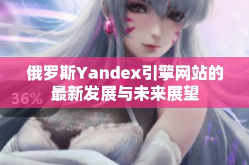 俄罗斯Yandex引擎网站的最新发展与未来展望