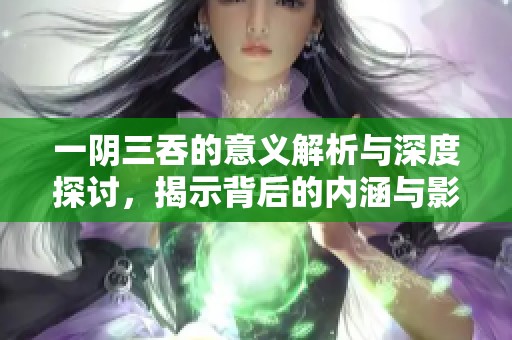 一阴三吞的意义解析与深度探讨，揭示背后的内涵与影响