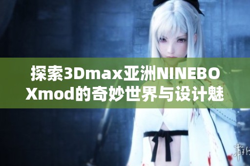 探索3Dmax亚洲NINEBOXmod的奇妙世界与设计魅力