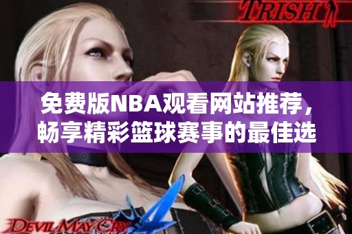 免费版NBA观看网站推荐，畅享精彩篮球赛事的最佳选择