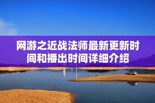 网游之近战法师最新更新时间和播出时间详细介绍