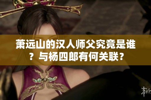 萧远山的汉人师父究竟是谁？与杨四郎有何关联？