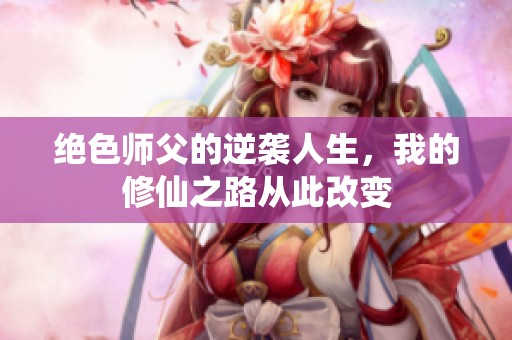 绝色师父的逆袭人生，我的修仙之路从此改变