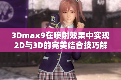 3Dmax9在喷射效果中实现2D与3D的完美结合技巧解析