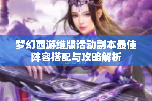 梦幻西游维版活动副本最佳阵容搭配与攻略解析