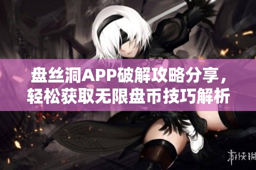 盘丝洞APP破解攻略分享，轻松获取无限盘币技巧解析