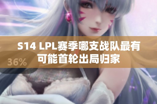 S14 LPL赛季哪支战队最有可能首轮出局归家