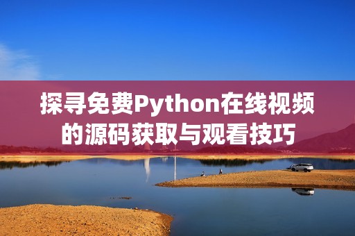 探寻免费Python在线视频的源码获取与观看技巧