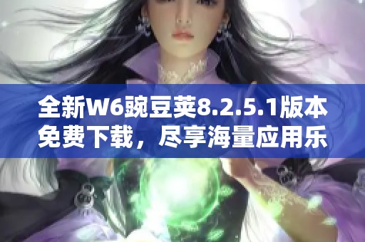 全新W6豌豆荚8.2.5.1版本免费下载，尽享海量应用乐趣