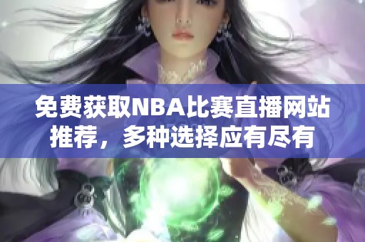 免费获取NBA比赛直播网站推荐，多种选择应有尽有