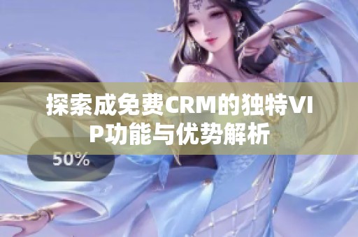 探索成免费CRM的独特VIP功能与优势解析