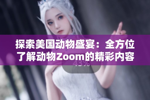 探索美国动物盛宴：全方位了解动物Zoom的精彩内容