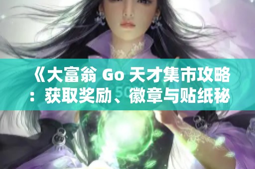 《大富翁 Go 天才集市攻略：获取奖励、徽章与贴纸秘籍》