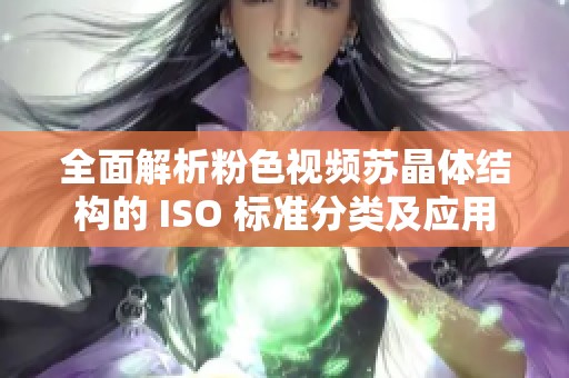 全面解析粉色视频苏晶体结构的 ISO 标准分类及应用