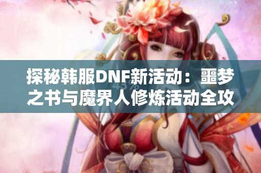 探秘韩服DNF新活动：噩梦之书与魔界人修炼活动全攻略