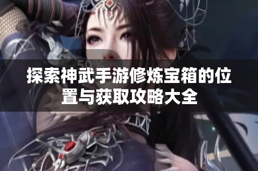 探索神武手游修炼宝箱的位置与获取攻略大全