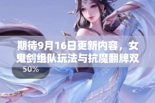 期待9月16日更新内容，女鬼剑组队玩法与抗魔翻牌双倍来袭